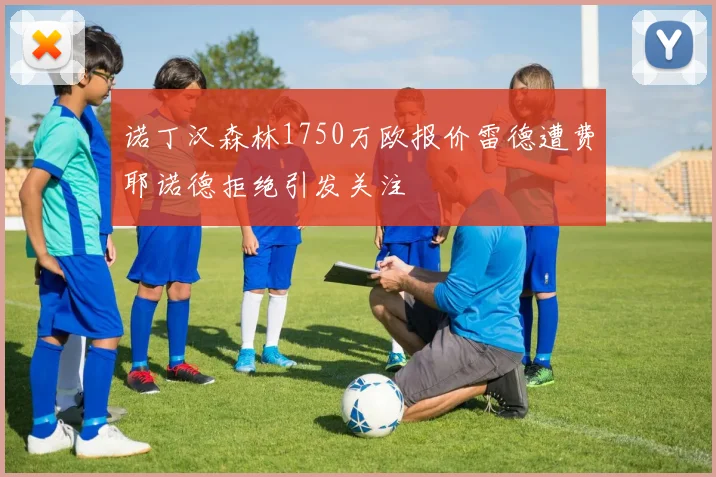 诺丁汉森林1750万欧报价雷德遭费耶诺德拒绝引发关注