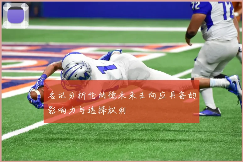 名记分析伦纳德未来去向应具备的影响力与选择权利