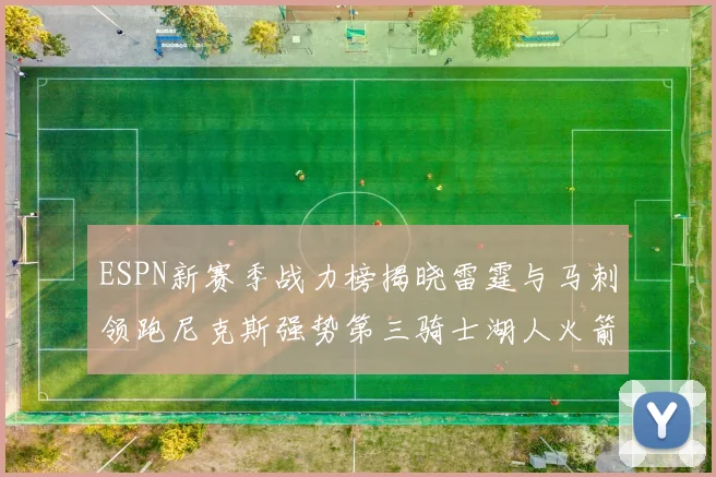 ESPN新赛季战力榜揭晓雷霆与马刺领跑尼克斯强势第三骑士湖人火箭表现不俗