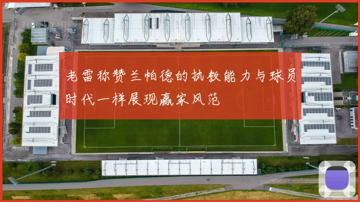 老雷称赞兰帕德的执教能力与球员时代一样展现赢家风范