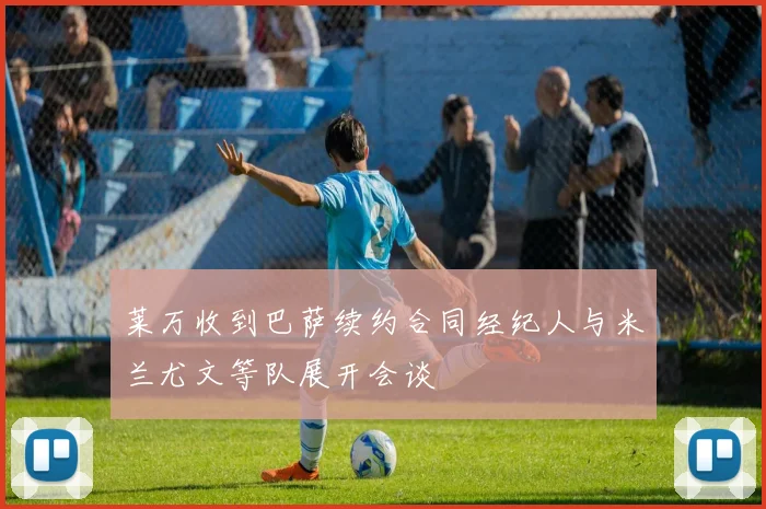 莱万收到巴萨续约合同经纪人与米兰尤文等队展开会谈