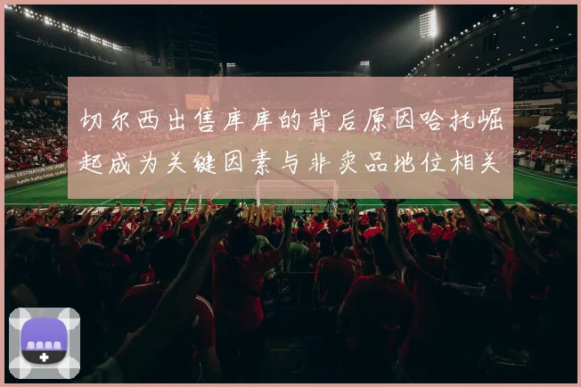 切尔西出售库库的背后原因哈托崛起成为关键因素与非卖品地位相关