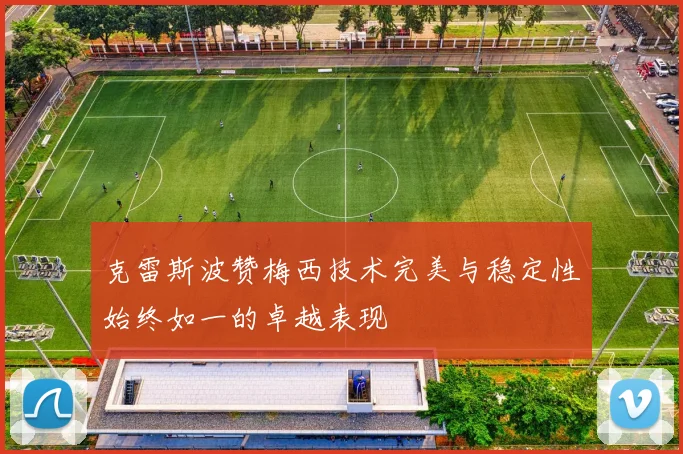 克雷斯波赞梅西技术完美与稳定性始终如一的卓越表现