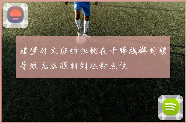 追梦对文班的担忧在于锋线群封锁导致无法顺利到达甜点位