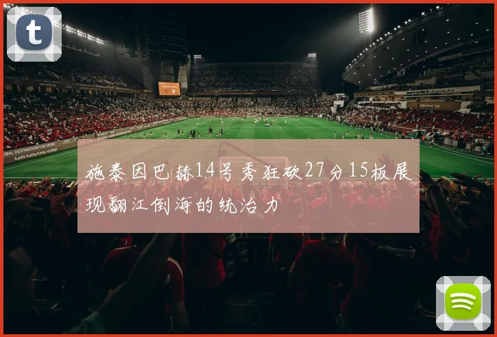 施泰因巴赫14号秀狂砍27分15板展现翻江倒海的统治力