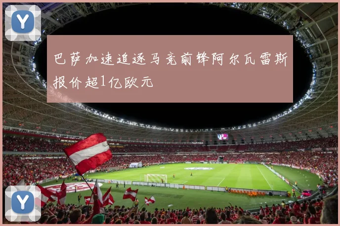 巴萨加速追逐马竞前锋阿尔瓦雷斯报价超1亿欧元