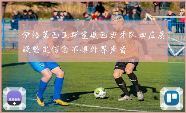 伊格莱西亚斯重返西班牙队回应质疑坚定信念不惧外界声音