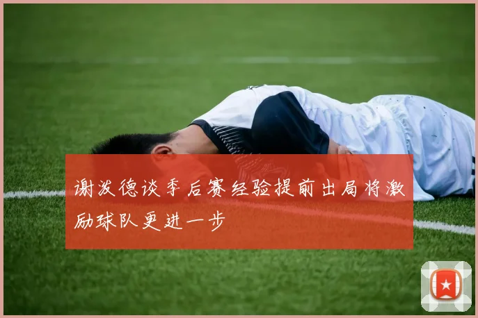 谢泼德谈季后赛经验提前出局将激励球队更进一步