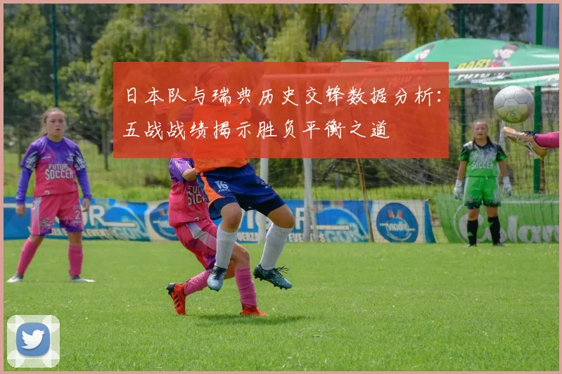 日本队与瑞典历史交锋数据分析：五战战绩揭示胜负平衡之道