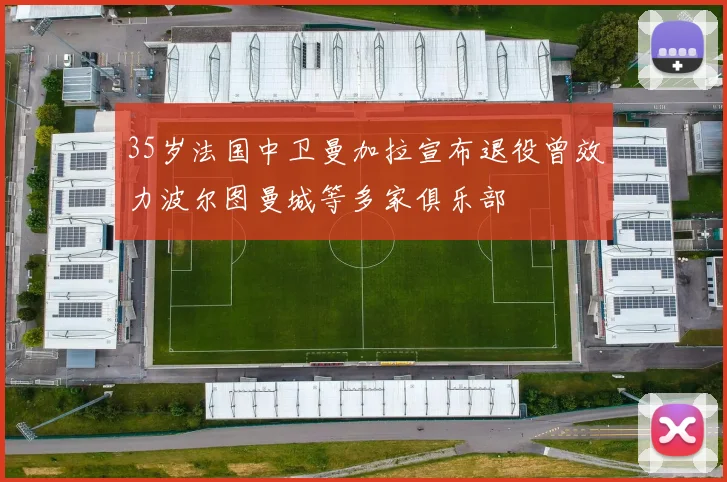 35岁法国中卫曼加拉宣布退役曾效力波尔图曼城等多家俱乐部